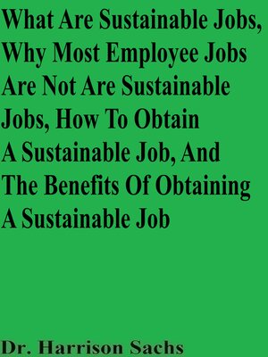 cover image of What Are Sustainable Jobs, Why Most Employee Jobs Are Not Are Sustainable Jobs, How to Obtain a Sustainable Job, and the Benefits of Obtaining a Sustainable Job